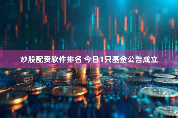 炒股配资软件排名 今日1只基金公告成立