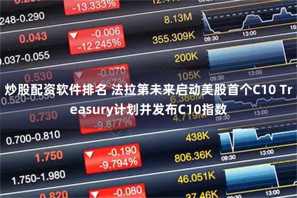 炒股配资软件排名 法拉第未来启动美股首个C10 Treasury计划并发布C10指数