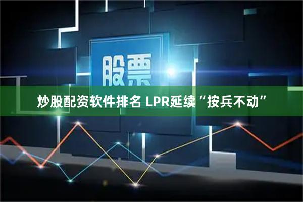 炒股配资软件排名 LPR延续“按兵不动”