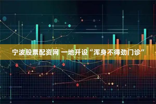 宁波股票配资网 一地开设“浑身不得劲门诊”